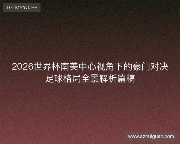 2026世界杯南美中心视角下的豪门对决足球格局全景解析篇稿